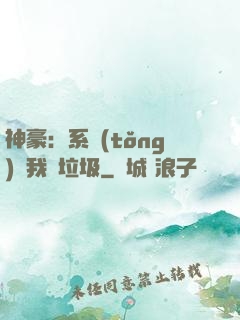 神豪：系統(tǒng)讓我撿垃圾